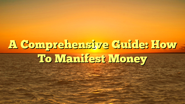 A Comprehensive Guide: How To Manifest Money