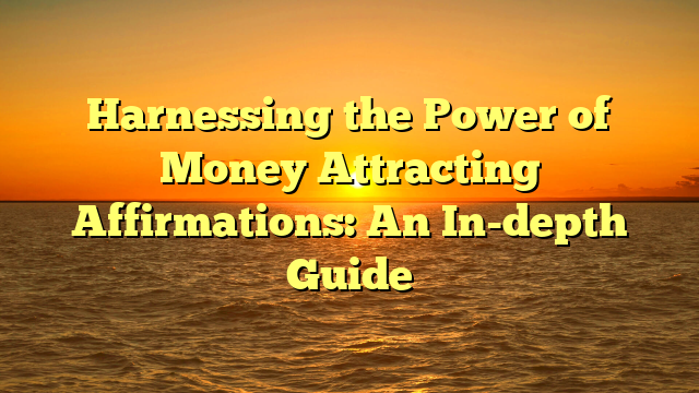 Harnessing the Power of Money Attracting Affirmations: An In-depth Guide