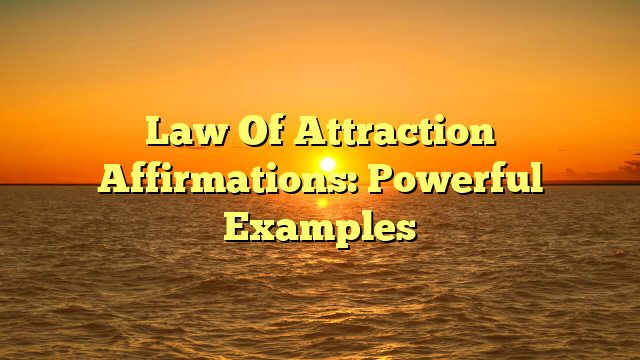 Law Of Attraction Affirmations: Powerful Examples