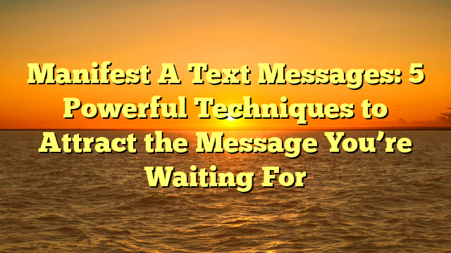 Manifest A Text Messages: 5 Powerful Techniques to Attract the Message You’re Waiting For