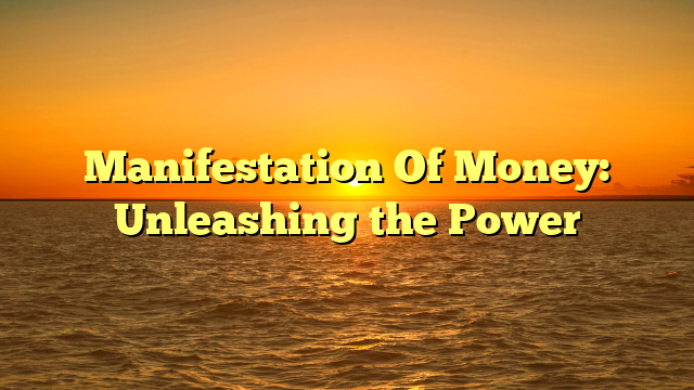 Manifestation Of Money: Unleashing the Power