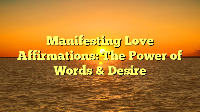 Manifesting Love Affirmations: The Power of Words & Desire