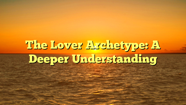 The Lover Archetype: A Deeper Understanding